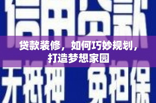 乌拉特前旗贷款装修，如何巧妙规划，打造梦想家园