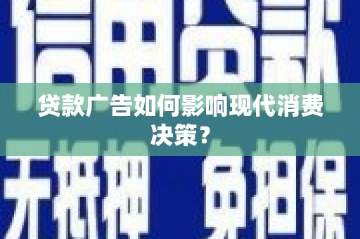 乌拉特前旗贷款广告如何影响现代消费决策？