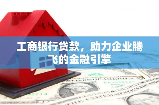 乌拉特前旗工商银行贷款，助力企业腾飞的金融引擎