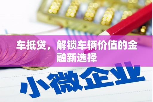 乌拉特前旗车抵贷，解锁车辆价值的金融新选择
