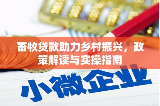 乌拉特前旗畜牧贷款助力乡村振兴，政策解读与实操指南