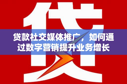 乌拉特前旗贷款社交媒体推广，如何通过数字营销提升业务增长