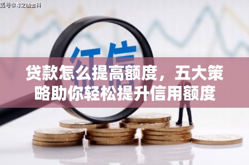 乌拉特前旗贷款怎么提高额度，五大策略助你轻松提升信用额度