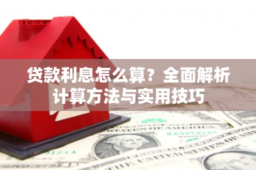 乌拉特前旗贷款利息怎么算？全面解析计算方法与实用技巧