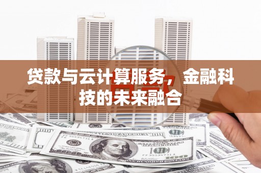 乌拉特前旗贷款与云计算服务，金融科技的未来融合