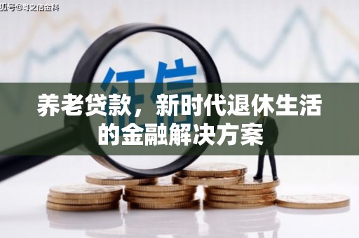 乌拉特前旗养老贷款，新时代退休生活的金融解决方案