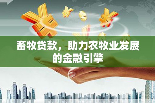 乌拉特前旗畜牧贷款，助力农牧业发展的金融引擎
