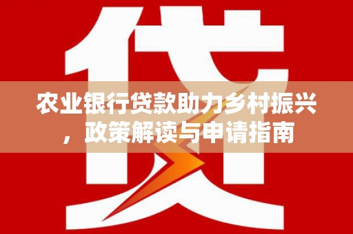 乌拉特前旗农业银行贷款助力乡村振兴，政策解读与申请指南