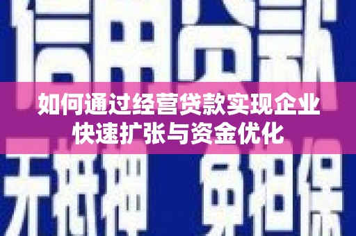 乌拉特前旗如何通过经营贷款实现企业快速扩张与资金优化
