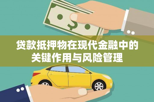 乌拉特前旗贷款抵押物在现代金融中的关键作用与风险管理