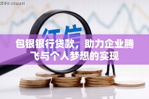 乌拉特前旗包银银行贷款，助力企业腾飞与个人梦想的实现