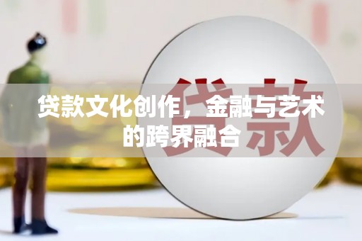 乌拉特前旗贷款文化创作，金融与艺术的跨界融合