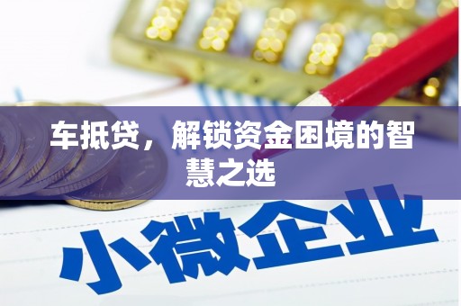 乌拉特前旗车抵贷，解锁资金困境的智慧之选