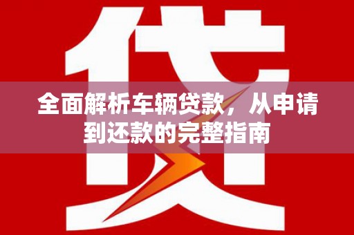 乌拉特前旗全面解析车辆贷款，从申请到还款的完整指南