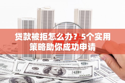 乌拉特前旗贷款被拒怎么办？5个实用策略助你成功申请