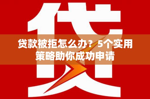 乌拉特前旗贷款被拒怎么办？5个实用策略助你成功申请