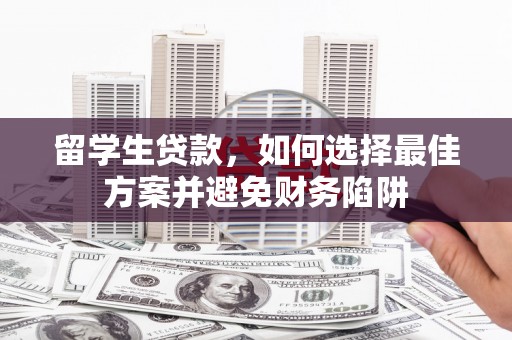 乌拉特前旗留学生贷款，如何选择最佳方案并避免财务陷阱
