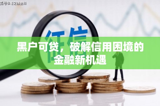 乌拉特前旗黑户可贷，破解信用困境的金融新机遇