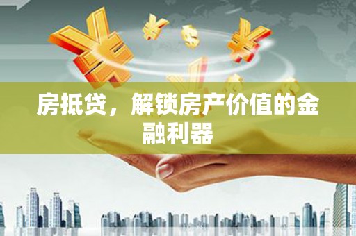 乌拉特前旗房抵贷，解锁房产价值的金融利器