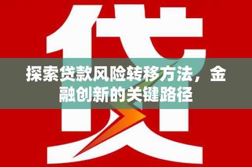 乌拉特前旗探索贷款风险转移方法，金融创新的关键路径