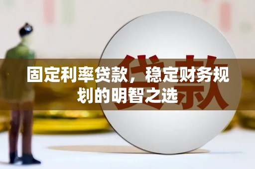 乌拉特前旗固定利率贷款，稳定财务规划的明智之选