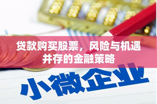 乌拉特前旗贷款购买股票，风险与机遇并存的金融策略