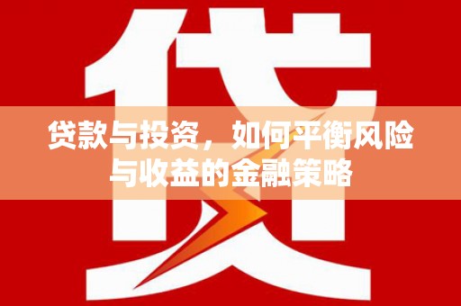 乌拉特前旗贷款与投资，如何平衡风险与收益的金融策略